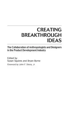 Áttörő ötletek létrehozása: Az antropológusok és a tervezők együttműködése a termékfejlesztésben - Creating Breakthrough Ideas: The Collaboration of Anthropologists and Designers in the Product Development Industry