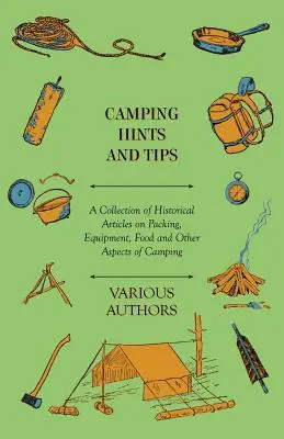 Camping tippek és tanácsok - Történelmi cikkek gyűjteménye a csomagolásról, felszerelésről, élelemről és a kempingezés egyéb szempontjairól - Camping Hints and Tips - A Collection of Historical Articles on Packing, Equipment, Food and Other Aspects of Camping