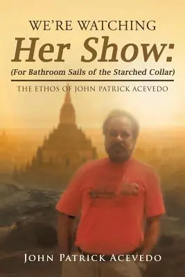 Az ő műsorát nézzük: (Fürdőszobai vitorlák a csillagos gallér): John Patrick Acevedo etikája - We'Re Watching Her Show: (For Bathroom Sails of the Starched Collar): The Ethos of John Patrick Acevedo