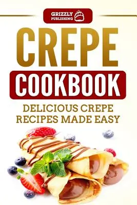 Crepe szakácskönyv: Finom palacsintás receptek könnyen elkészítve - Crepe Cookbook: Delicious Crepe Recipes Made Easy