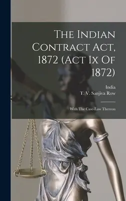 Az 1872. évi indiai szerződési törvény (1872. évi Ix. törvény): Az ezzel kapcsolatos ítélkezési gyakorlattal - The Indian Contract Act, 1872 (act Ix Of 1872): With The Case-law Thereon