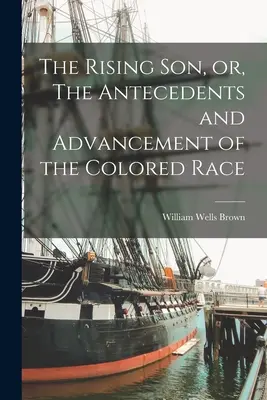 The Rising son, or, The Antecedents and Advancement of the Colored Race (A felemelkedő fiú, avagy a színesbőrű faj előzményei és fejlődése) - The Rising son, or, The Antecedents and Advancement of the Colored Race