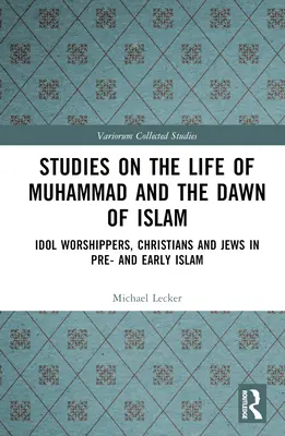 Tanulmányok Mohamed életéről és az iszlám hajnaláról: Bálványimádók, keresztények és zsidók az iszlám előtti és korai iszlámban - Studies on the Life of Muhammad and the Dawn of Islam: Idol Worshippers, Christians and Jews in Pre- and Early Islam