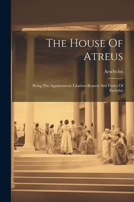 Az Atreusz háza: Az Agamemnón: Libation-bearers And Furies Of Eschylus - The House Of Atreus: Being The Agamemnon: Libation-bearers And Furies Of Eschylus