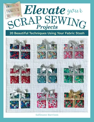 Elevate Your Scrap Sewing Projects: 20+ Beautiful Techniques Using Your Fabric Stash (Emelje fel a selejtes varrási projektjeit): 20+ gyönyörű technika a szövethulladék felhasználásával - Elevate Your Scrap Sewing Projects: 20+ Beautiful Techniques Using Your Fabric Stash