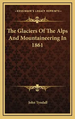 Az Alpok gleccserei és a hegymászás 1861-ben - The Glaciers Of The Alps And Mountaineering In 1861