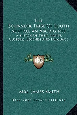 A dél-ausztráliai aboriginek booandik törzse: Szokásaik, szokásaik, legendáik és nyelvük vázlata - The Booandik Tribe Of South Australian Aborigines: A Sketch Of Their Habits, Customs, Legends And Language