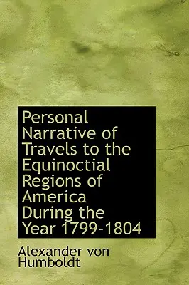 Személyes beszámoló az Amerika egyenlítői területein tett utazásokról az 1799-1804. évben - Personal Narrative of Travels to the Equinoctial Regions of America During the Year 1799-1804