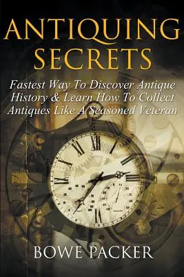 Antikvitás titkai: A leggyorsabb út a régiségek történetének felfedezéséhez és a régiségek gyűjtésének megtanulása, mint egy tapasztalt veterán - Antiquing Secrets: Fastest Way to Discover Antique History & Learn How to Collect Antiques Like a Seasoned Veteran