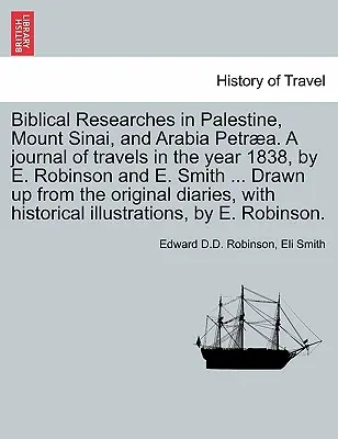 Bibliai kutatások Palesztinában, a Sínai-hegyen és Arábia Petrájában. Az 1838. évi utazások naplója, írta E. Robinson és E. Smith ... Készült - Biblical Researches in Palestine, Mount Sinai, and Arabia Petra. A journal of travels in the year 1838, by E. Robinson and E. Smith ... Drawn up from