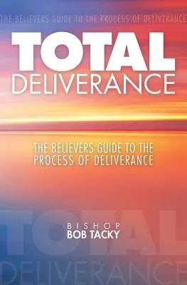 Teljes szabadulás: A hívők útmutatója a szabadulás folyamatához - Total Deliverance: The Believers Guide to the Process of Deliverance