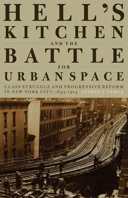 A Hell's Kitchen és a városi térért folytatott harc: Osztályharc és progresszív reform New Yorkban, 1894-1914 - Hell's Kitchen and the Battle for Urban Space: Class Struggle and Progressive Reform in New York City, 1894-1914
