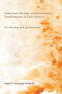 Kontextuális teológia és forradalmi átalakulás Latin-Amerikában: M. Richard Shaull missziológiája - Contextual Theology and Revolutionary Transformation in Latin America: The Missiology of M. Richard Shaull