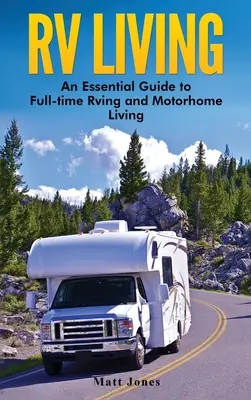 RV Living: Alapvető útmutató a teljes munkaidős lakóautózáshoz és a lakóautós élethez - RV Living: An Essential Guide to Full-time Rving and Motorhome Living