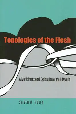 A hús topológiái: Az életvilág többdimenziós felfedezése - Topologies of the Flesh: A Multidimensional Exploration of the Lifeworld