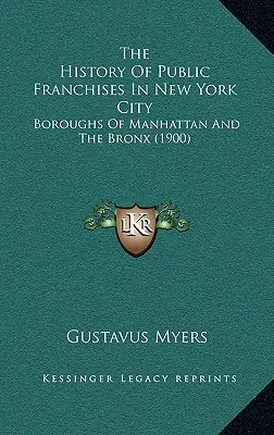 Az állami franchise története New Yorkban: Boroughs Of Manhattan And The Bronx (1900) - The History Of Public Franchises In New York City: Boroughs Of Manhattan And The Bronx (1900)