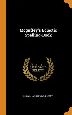 Mcguffey's Eclectic Spelling-Book (Mcguffey's Eclectic Spelling-Book) - Mcguffey's Eclectic Spelling-Book