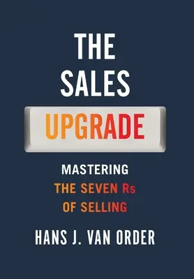 Az értékesítési frissítés: Az értékesítés hét R-jének elsajátítása - The Sales Upgrade: Mastering The Seven Rs of Selling