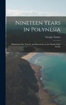 Tizenkilenc év Polinéziában: Missziós élet, utazások és kutatások a Csendes-óceán szigetein - Nineteen Years in Polynesia: Missionary Life, Travels, and Researches in the Islands of the Pacific