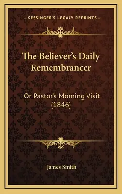 A hívő ember napi emlékezete: Vagy a lelkipásztor reggeli látogatása (1846) - The Believer's Daily Remembrancer: Or Pastor's Morning Visit (1846)