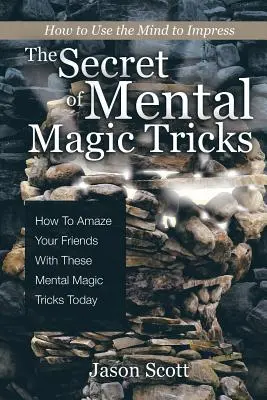 A mentális mágikus trükkök titka: Hogyan ejtsd ámulatba barátaidat ezekkel a mentális bűvésztrükkökkel még ma ! - The Secret of Mental Magic Tricks: How To Amaze Your Friends With These Mental Magic Tricks Today !