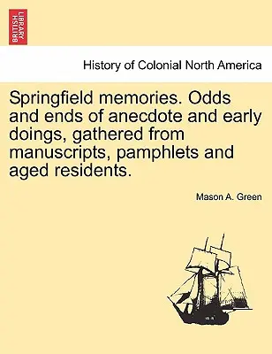 Springfieldi emlékek. Anekdoták és korai cselekedetek, kéziratokból, röpiratokból és idős lakosokból összegyűjtve. - Springfield Memories. Odds and Ends of Anecdote and Early Doings, Gathered from Manuscripts, Pamphlets and Aged Residents.