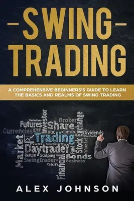 Swing Trading: Átfogó kezdő útmutató a Swing Trading alapjainak és birodalmainak megismeréséhez - Swing Trading: A Comprehensive Beginner's Guide to Learn the Basics and Realms of Swing Trading