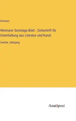 Weimarer Sonntags-Blatt - Irodalmi és művészeti szórakoztató folyóirat: Második kötet - Weimarer Sonntags-Blatt - Zeitschrift fr Unterhaltung aus Literatur und Kunst: Zweiter Jahrgang