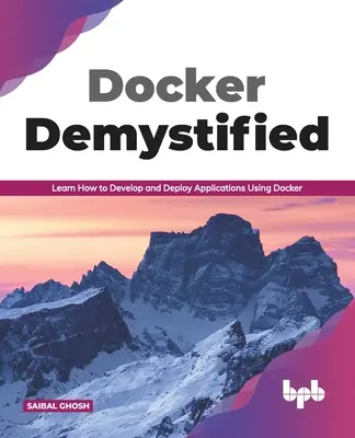 Docker Demystified: Learn How to Develop and Deploy Applications Using Docker (angol kiadás) - Docker Demystified: Learn How to Develop and Deploy Applications Using Docker (English Edition)