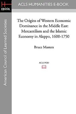 A nyugati gazdasági dominancia eredete a Közel-Keleten: A merkantilizmus és az iszlám gazdaság Aleppóban, 1600-1750. - The Origins of Western Economic Dominance in the Middle East: Mercantilism and the Islamic Economy in Aleppo, 1600-1750