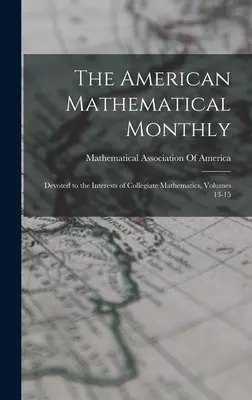 The American Mathematical Monthly: Az egyetemi matematika érdekeinek szentelve, 13-15. évfolyam - The American Mathematical Monthly: Devoted to the Interests of Collegiate Mathematics, Volumes 13-15