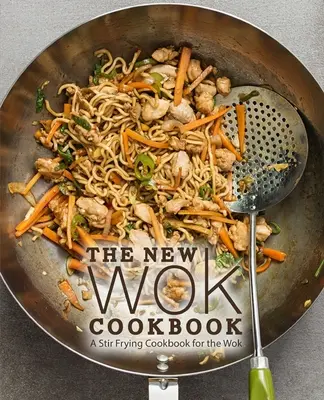 Az új wok szakácskönyv: Wokos sütés szakácskönyve: A Stir Frying Cookbook for the Wok - The New Wok Cookbook: A Stir Frying Cookbook for the Wok