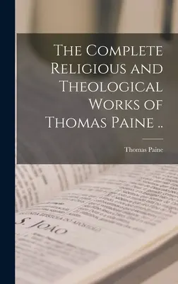 Thomas Paine teljes vallási és teológiai művei ... - The Complete Religious and Theological Works of Thomas Paine ..