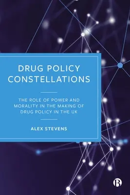 Drogpolitikai konstellációk: A hatalom és az erkölcs szerepe az Egyesült Királyság drogpolitikájának kialakításában - Drug Policy Constellations: The Role of Power and Morality in the Making of Drug Policy in the UK