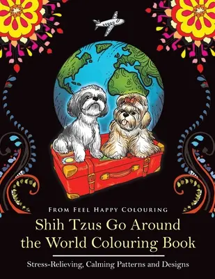 Shih Tzus Go Around the World Colouring Book: Fun Shih Tzu Colouring Book felnőtteknek és gyerekeknek 10+ - Shih Tzus Go Around the World Colouring Book: Fun Shih Tzu Colouring Book for Adults and Kids 10+