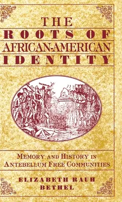 Az afroamerikai identitás gyökerei: Memory and History in Free Antebellum Communities (Emlékezet és történelem a szabad középkori közösségekben) - The Roots of African-American Identity: Memory and History in Free Antebellum Communities