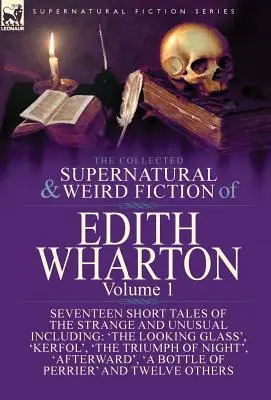 The Collected Supernatural and Weird Fiction of Edith Wharton: Volume 1-Seven Short Tales of the Strange and Unusual - The Collected Supernatural and Weird Fiction of Edith Wharton: Volume 1-Seventeen Short Tales of the Strange and Unusual