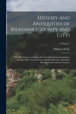 Kilkenny (megye és város) története és régiségei: Illusztrációkkal és függelékkel, összeállítva inkvizíciókból, okiratokból, végrendeletekből, temetési bejegyzésekből, családi adatokból. - History and Antiquities of Kilkenny (County and City): With Illustrations and Appendix, Compiled From Inquisitions, Deeds, Wills, Funeral Entries, Fam