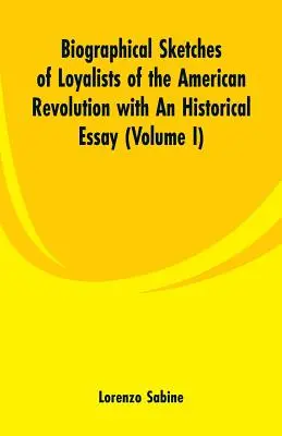 Az amerikai forradalom lojalistáinak életrajzi vázlatai egy történelmi esszével: (I. kötet) - Biographical Sketches of Loyalists of the American Revolution with An Historical Essay: (Volume I)