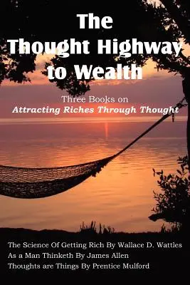 A gondolat útja a gazdagsághoz - Három könyv a gazdagság vonzásáról a gondolatokon keresztül - The Thought Highway to Wealth - Three Books on Attracting Riches Through Thought