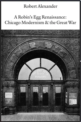 A Robin tojás reneszánsza: A chicagói modernizmus és a Nagy Háború - A Robin's Egg Renaissance: Chicago Modernism & the Great War