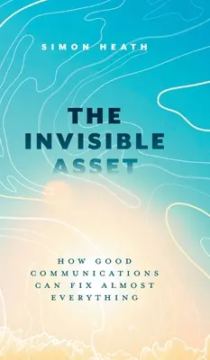 A láthatatlan érték: Hogyan hozhat helyre a jó kommunikáció szinte mindent - The Invisible Asset: How Good Communications Can Fix Almost Everything