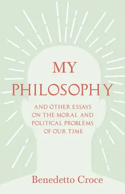 Az én filozófiám - És más esszék korunk erkölcsi és politikai problémáiról: Benedetto Croce egy esszéjével - Bevezetés filozófiájába - My Philosophy - And Other Essays on the Moral and Political Problems of Our Time: With an Essay from Benedetto Croce - An Introduction to his Philosop