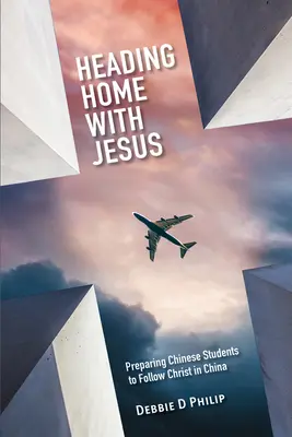 Hazafelé tartunk Jézussal: A kínai diákok felkészítése Krisztus követésére Kínában - Heading Home with Jesus: Preparing Chinese Students to Follow Christ in China