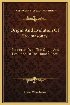 A szabadkőművesség eredete és fejlődése: Az emberi faj eredetével és fejlődésével kapcsolatban. - Origin And Evolution Of Freemasonry: Connected With The Origin And Evolution Of The Human Race