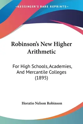 Robinson új magasabb számtana: Középiskolák, akadémiák és kereskedelmi főiskolák számára (1895) - Robinson's New Higher Arithmetic: For High Schools, Academies, And Mercantile Colleges (1895)