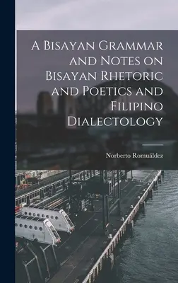 A Bisayan nyelvtan és jegyzetek a bisayan retorikáról és poétikáról, valamint a filippínó dialektológiáról - A Bisayan Grammar and Notes on Bisayan Rhetoric and Poetics and Filipino Dialectology