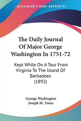 George Washington őrnagy napi naplója 1751-72-ben: Kept While On A Tour From Virginia To The Island Of Barbadoes (1892) - The Daily Journal Of Major George Washington In 1751-72: Kept While On A Tour From Virginia To The Island Of Barbadoes (1892)