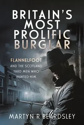 Nagy-Britannia legtermékenyebb betörője: Flannelfoot and the Scotland Yard Men Who Hunted Him - Britain's Most Prolific Burglar: Flannelfoot and the Scotland Yard Men Who Hunted Him