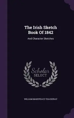 Az 1842-es ír vázlatkönyv: And Character Sketches - The Irish Sketch Book Of 1842: And Character Sketches